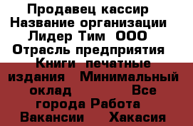 Продавец-кассир › Название организации ­ Лидер Тим, ООО › Отрасль предприятия ­ Книги, печатные издания › Минимальный оклад ­ 13 000 - Все города Работа » Вакансии   . Хакасия респ.